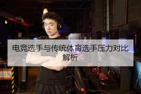 电竞选手与传统体育选手压力对比解析
