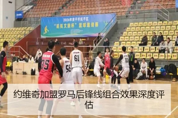 约维奇加盟罗马后锋线组合效果深度评估